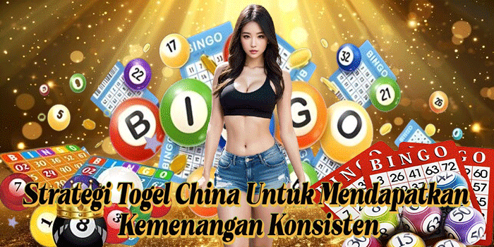 Strategi Togel China Untuk Mendapatkan Kemenangan Konsisten