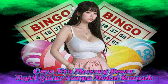 Cara Jitu Menang Besar Togel Qatar Tanpa Modal Banyak